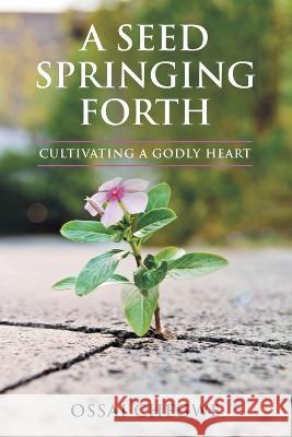 A Seed Springing Forth: Cultivating a Godly Heart Ossai Chegwe 9781664268555 WestBow Press