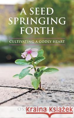 A Seed Springing Forth: Cultivating a Godly Heart Ossai Chegwe 9781664268562 WestBow Press