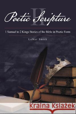 Poetic Scripture II: 1 Samuel to 2 Kings Stories of the Bible in Poetic Form Lamar Smith 9781664269798 WestBow Press