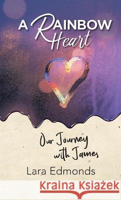 A Rainbow Heart: Our Journey with James Lara Edmonds 9781664270312 WestBow Press