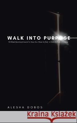 Walk into Purpose: 52-Week Devotional Journal to Draw You Closer to God in Order to Walk in Purpose Alesha Dobos 9781664271296