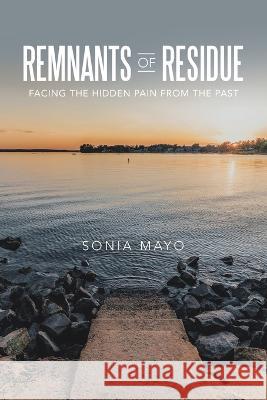 Remnants of Residue: Facing the Hidden Pain from the Past Sonia Mayo 9781664271760