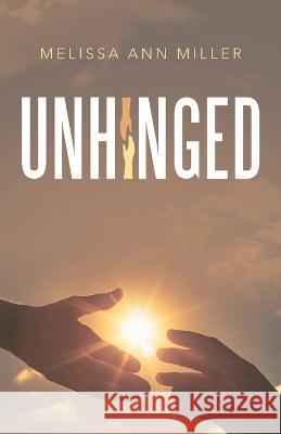 Unhinged Melissa Ann Miller 9781664272620 WestBow Press