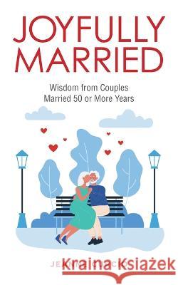 Joyfully Married: Wisdom from Couples Married 50 or More Years Jeanne Curcio 9781664272866