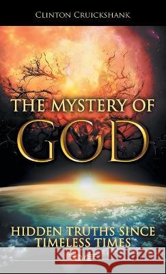 The Mystery of God: Hidden Truths Since Timeless Times Clinton Cruickshank 9781664272903 WestBow Press