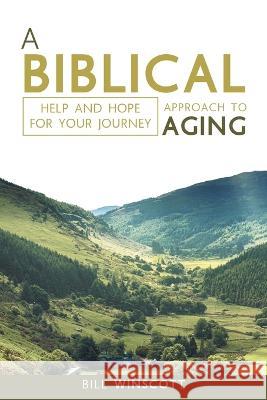 A Biblical Approach to Aging: Help and Hope for Your Journey Bill Winscott 9781664273382 WestBow Press