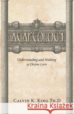 Agapeology: Understanding and Walking in Divine Love Calvin K. Kin 9781664274556 WestBow Press