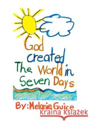 God Created the World in Seven Days Melanie Guice 9781664275096 WestBow Press