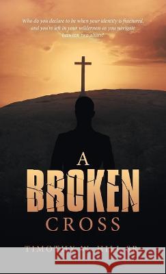 A Broken Cross Timothy W Hill, Sr 9781664275218