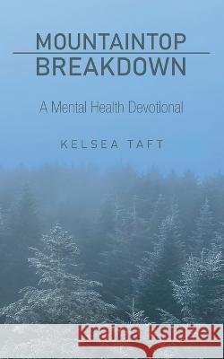 Mountaintop Breakdown: A Mental Health Devotional Kelsea Taft 9781664275669