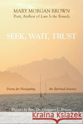 Seek, Wait, Trust: Poems for Navigating the Spiritual Journey Mary Morgan Brown, REV Dr James A Forbes, Jr 9781664275737