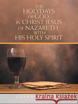 The Holydays of God, in Christ Jesus of Nazareth, with His Holy Spirit Darrell Mowat 9781664275980