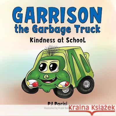 Garrison the Garbage Truck: Kindness at School P J Parisi, Prabir Sarkar 9781664276727 WestBow Press