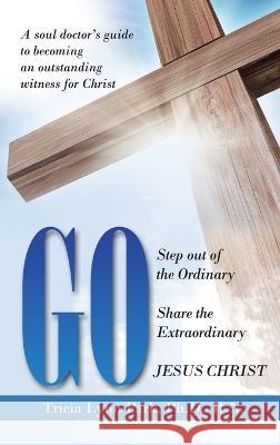 Go: Step out of the Ordinary Share the Extraordinary Jesus Christ Tricia Lynn Par 9781664277687 WestBow Press