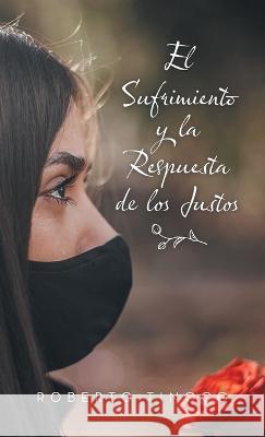 El Sufrimiento Y La Respuesta De Los Justos Roberto Tinoco 9781664278165