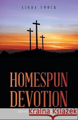 Homespun Devotion: Idioms, Spiritually Speaking Linda Smock 9781664278813