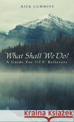 What Shall We Do?: A Guide for New Believers Rick Cummins 9781664279025