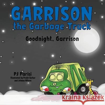 Garrison the Garbage Truck: Goodnight, Garrison P J Parisi, Prabir Sarkar, Johnna Wilcox 9781664279834 WestBow Press