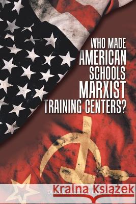 Who Made American Schools Marxist Training Centers? Diana L. Anderson Gary L. Clark 9781664280212