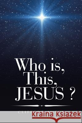 Who Is, This, Jesus ? Clifford Auten 9781664280298 WestBow Press