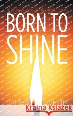 Born to Shine: Reclaiming Your Identity as the Light of the World James Loftin 9781664280458