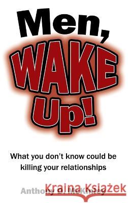 Men, Wake Up!: What You Don\'t Know Could Be Killing Your Relationships Anthony D. McKinley 9781664281615 WestBow Press