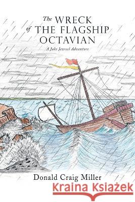 The Wreck of the Flagship Octavian: A Jake Jezreel Adventure Donald Craig Miller 9781664283893 WestBow Press