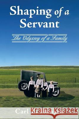 Shaping of a Servant: The Odyssey of a Family Carl E. Hansen 9781664283961 WestBow Press