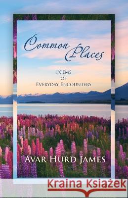 Common Places: Poems of Everyday Encounters Avar Hurd James 9781664284234