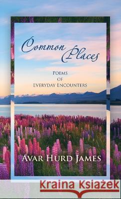 Common Places: Poems of Everyday Encounters Avar Hurd James 9781664284241