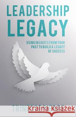 Leadership Legacy: Using Insights from Your Past to Build a Legacy of Success Trinette Pierre 9781664284319 WestBow Press