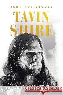 Tavin Shire: Discovering Courage, Love, and God\'s Goodness on the Embattled Frontier. Jennifer Brooks 9781664284654 WestBow Press