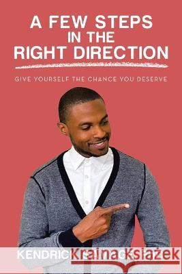 A Few Steps in the Right Direction: Give Yourself the Chance You Deserve Kendrick Savage 9781664284722 WestBow Press