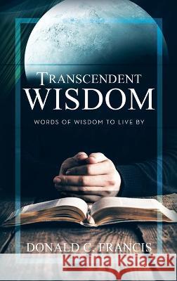 Transcendent Wisdom: Words of Wisdom to Live By Donald C Francis 9781664284821 WestBow Press