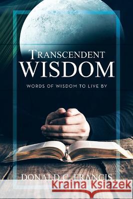 Transcendent Wisdom: Words of Wisdom to Live By Donald C Francis 9781664284838 WestBow Press