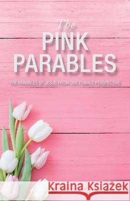 The Pink Parables: The Parables of Jesus from One Female Perspective Lisa Webb 9781664285019 WestBow Press