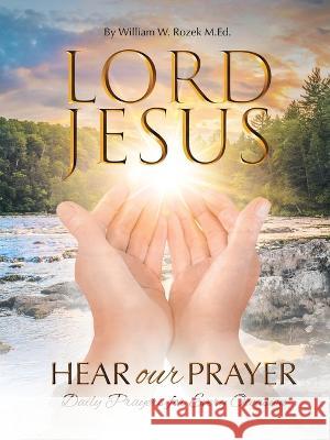 Lord Jesus, Hear Our Prayer: Daily Prayers for Every Occasion William W. Roze 9781664285323 WestBow Press