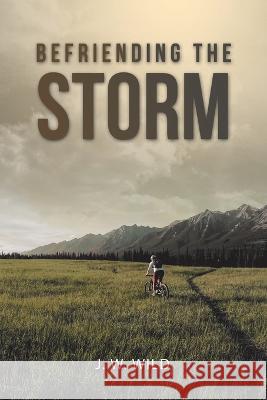 Befriending the Storm J W Wild 9781664285989 WestBow Press