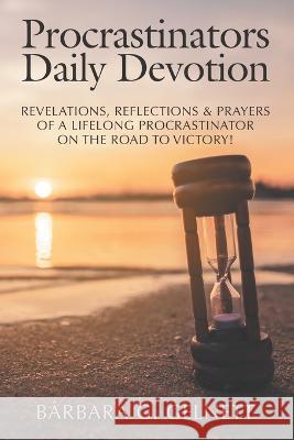 Procrastinators Daily Devotion: Revelations, Reflections & Prayers of a Lifelong Procrastinator on the Road to Victory! Barbara G. Gelnett 9781664286146 WestBow Press