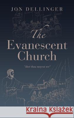 The Evanescent Church: That Thou Mayest See Jon Dellinger 9781664286412