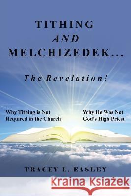 Tithing and Melchizedek-The Revelation!: Why Tithing Is Not Required in the Church Why He Was Not God\'s High Priest Tracey L. Easley 9781664287204 WestBow Press
