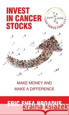 Invest in Cancer Stocks: Make Money and Make a Difference Eric Shea Broadus 9781664287914 WestBow Press