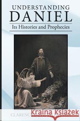 Understanding Daniel Its Histories and Prophecies Clarence Duf 9781664288102 WestBow Press