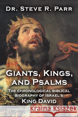 Giants, Kings, and Psalms: The Chronological Biblical Biography of Israel\'s King David Integrated with the Psalms and Proverbs Steve R. Parr 9781664289581 WestBow Press