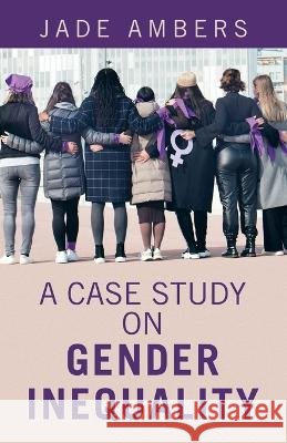 A Case Study on Gender Inequality Jade Ambers 9781664289710