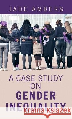 A Case Study on Gender Inequality Jade Ambers 9781664289727