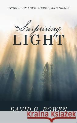 Surprising Light: Stories of Love, Mercy, and Grace David G. Bowen 9781664289956