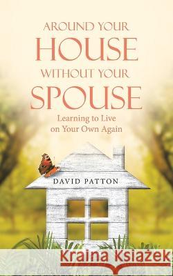 Around Your House Without Your Spouse: Learning to Live on Your Own Again David Patton 9781664290358