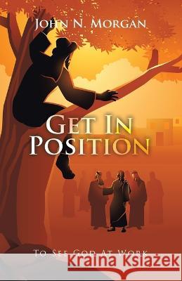 Get in Position: To See God at Work John N Morgan 9781664290488