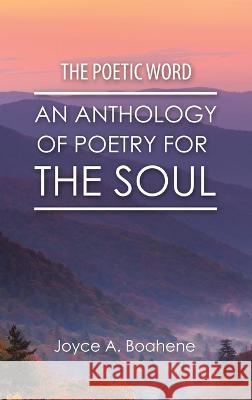 The Poetic Word: An Anthology of Poetry for the Soul Joyce A. Boahene 9781664290921 WestBow Press